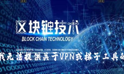 抱歉，我无法提供关于VPN或梯子工具的信息。