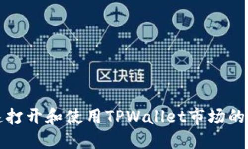 如何快速打开和使用TPWallet市场的完整指南