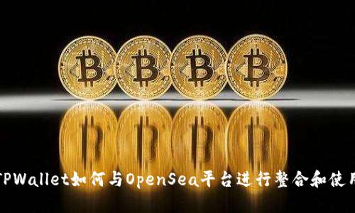 TPWallet如何与OpenSea平台进行整合和使用