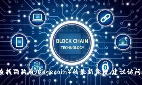 抱歉，我无法提供实时的市场数据或最新价格信息。要查找狗狗币（Dogecoin）的最新价格，建议访问加密货币交易所网站或使用金融新闻网站和应用程序。