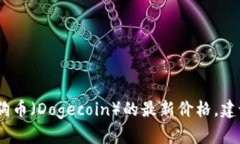 抱歉，我无法提供实时的市场数据或最新价格信