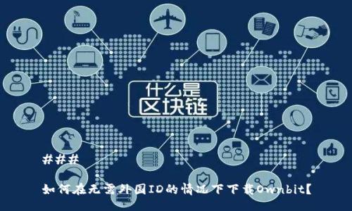### 

如何在无需外国ID的情况下下载Ownbit？
