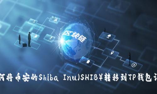 如何将币安的Shiba Inu（SHIB）转移到TP钱包详解