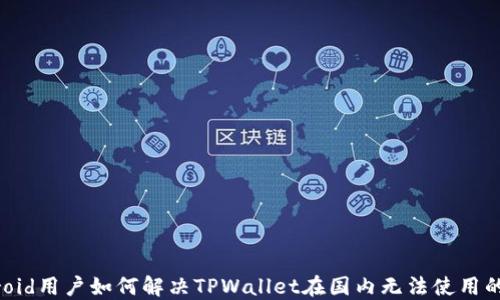 
Android用户如何解决TPWallet在国内无法使用的问题