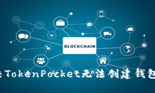 如何解决TokenPocket无法创建钱包的问题？