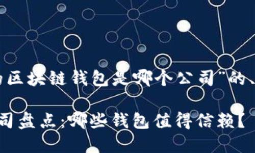 下面是针对“有名的区块链钱包是哪个公司”的、关键词和内容大纲。

知名区块链钱包公司盘点：哪些钱包值得信赖？
