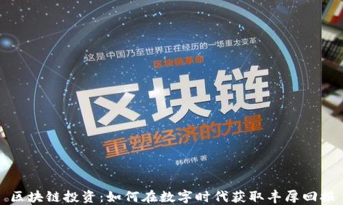 
区块链投资：如何在数字时代获取丰厚回报