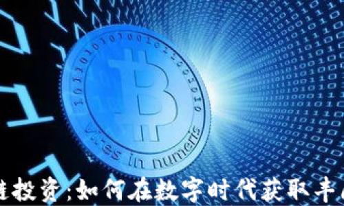 
区块链投资：如何在数字时代获取丰厚回报