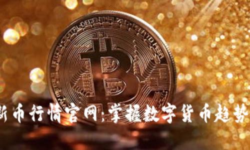 2023年最新币行情官网：掌握数字货币趋势与投资机会
