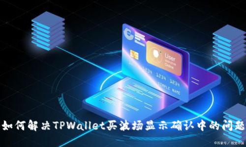 如何解决TPWallet买波场显示确认中的问题