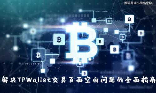 解决TPWallet交易页面空白问题的全面指南