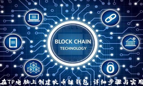 
如何在TP电脑上创建火币链钱包：详细步骤与实用指南