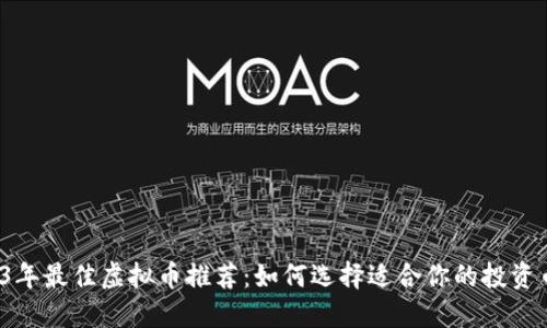2023年最佳虚拟币推荐:如何选择适合你的投资币种?