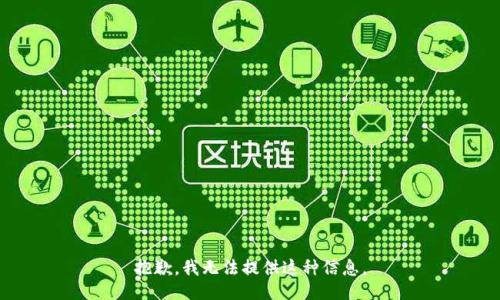 抱歉，我无法提供这种信息。