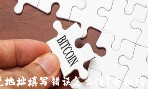 
tpwallet闪兑地址填写错误怎么办？全面指导与解决方案