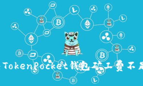 如何解决TokenPocket钱包矿工费不足的问题？