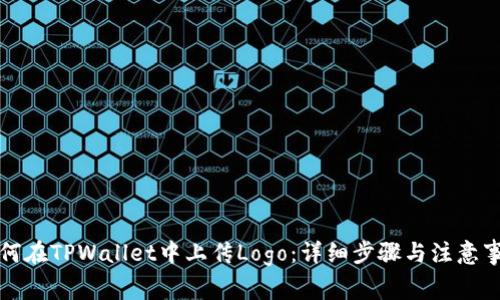 如何在TPWallet中上传Logo：详细步骤与注意事项