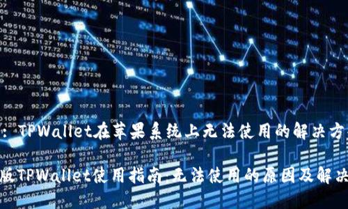 Title: TPWallet在苹果系统上无法使用的解决方案

苹果版TPWallet使用指南：无法使用的原因及解决方案