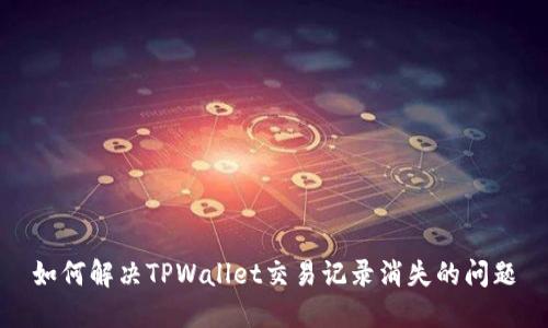 如何解决TPWallet交易记录消失的问题