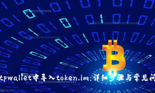 如何在tpwallet中导入token.im:详细步骤与常见问题解答