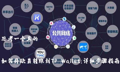 思考一个且的


如何将欧易转账到TP Wallet：详细步骤指南