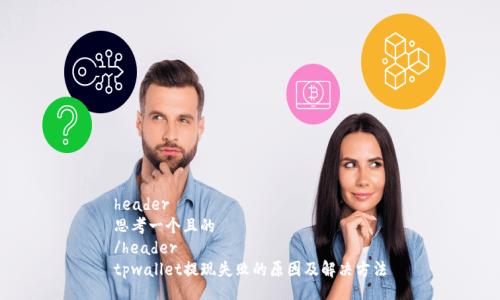 header
思考一个且的
/header
tpwallet提现失败的原因及解决方法