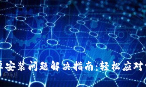 TPWallet安卓安装问题解决指南：轻松应对常见安装困扰