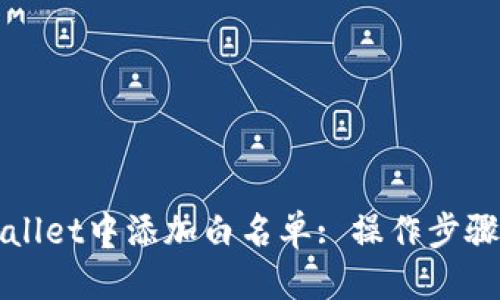 方案

如何在TPWallet中添加白名单: 操作步骤与注意事项