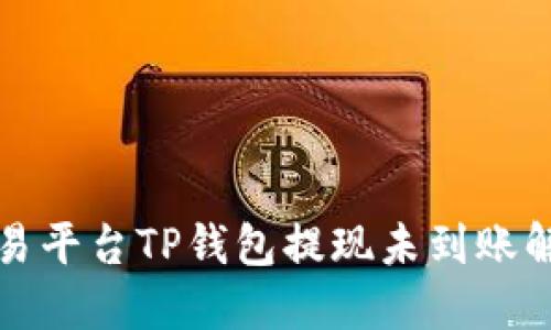抹茶交易平台TP钱包提现未到账解决指南