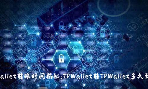 TPWallet转账时间揭秘：TPWallet转TPWallet多久到达？