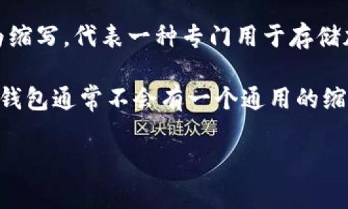 加密钱包的英文缩写通常是“HW”或“CW”，具体取决于上下文。通常大家提到的加密钱包可以分为以下几种类型：

1. **硬件钱包（Hardware Wallet）** - 通常使用“HW”作为缩写，代表一种专门用于存储加密货币私钥的物理设备，具有较高的安全性。
   
2. **软件钱包（Cold Wallet / Hot Wallet）** - 软件类的钱包通常不会有一个通用的缩写，但“CW”可以特指“Cold Wallet”或者“Software Wallet”。

请确认在具体场合中使用的缩写，以免产生误解。