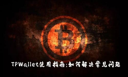 TPWallet使用指南：如何解决常见问题