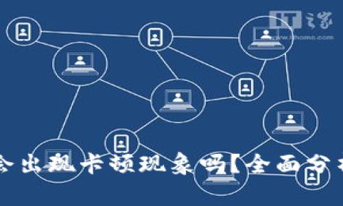 区块链钱包会出现卡顿现象吗？全面分析与解决方案