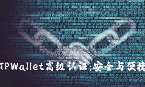 全面解析TPWallet高级认证：安全与便捷的新体验