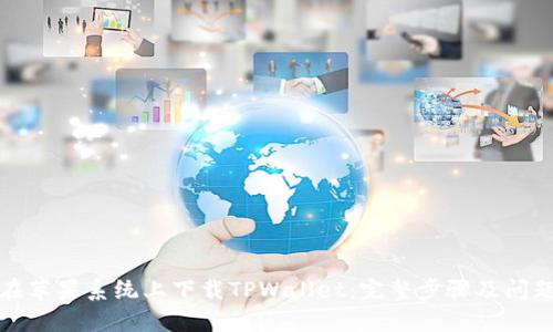 如何在苹果系统上下载TPWallet：完整步骤及问题解答