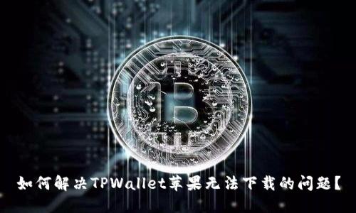 如何解决TPWallet苹果无法下载的问题？