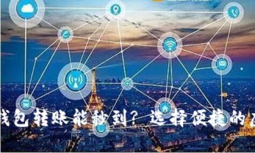 优质什么虚拟币钱包转账能秒到? 选择便捷的虚拟资产转账方式