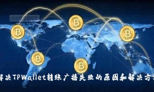 解决TPWallet转账广播失败的原因和解决方法