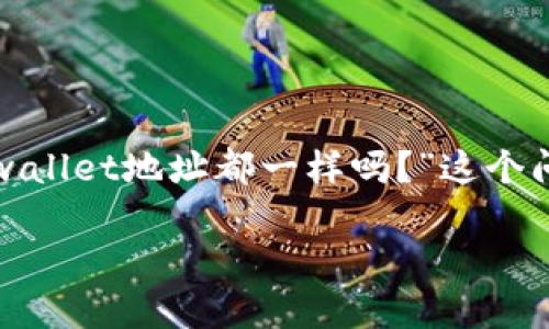 在区块链技术和数字资产管理的世界中，理解钱包地址的性质至关重要。针对“tpwallet地址都一样吗？”这个问题，我们可以深入探讨不同数字钱包的工作原理，以及它们各自的地址生成机制。

TPWallet地址是否相同？全面解读数字钱包地址的概念