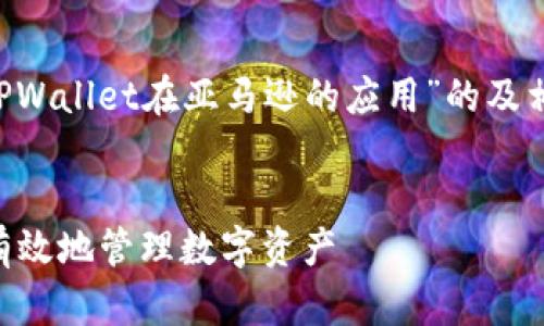 在这里我将为你创建一个关于“TPWallet在亚马逊的应用”的及相关关键词，并构建一个内容大纲。


TPWallet：如何在亚马逊上安全有效地管理数字资产