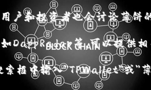 目前关于tpwallet（TPWallet）和其相关的薄饼（PancakeSwap）热搜排行信息，可以通过以下几个渠道进行获取：

1. **去中心化交易所（DEX）的官方网站**：TPWallet通常会在其官方网站上提供最新的薄饼热搜排行信息。

2. **区块链信息聚合网站**：像CoinMarketCap、CoinGecko等网站会提供各类加密货币和DeFi相关的数据，包括交易所的热搜排行。

3. **社交媒体和社区**：在Twitter、Reddit等社交媒体平台，用户和投资者也会讨论薄饼的热搜排行，尤其是在DeFi及加密货币相关的群组和子板块中。

4. **区块链分析工具**：一些专业的区块链分析平台或工具，如DappRadar等，可以提供相关的交易量、流动性和热搜排行信息。

如果你希望获取具体的链接或步骤，可以访问这些平台并在搜索框中输入