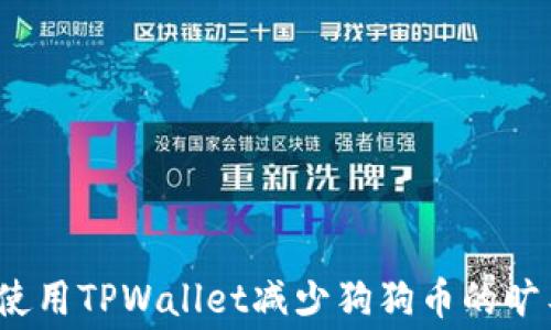 
如何使用TPWallet减少狗狗币的旷工费？