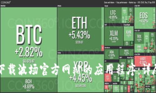 如何下载波场官方网站的应用程序：详尽指南