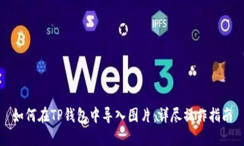 如何在TP钱包中导入图片：详尽操作指南