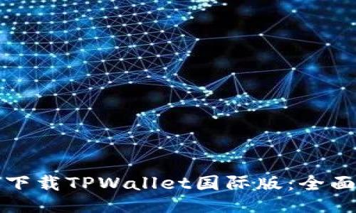 如何下载TPWallet国际版：全面指南