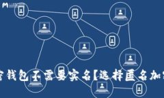 什么样的加密钱包不需要实名？选择匿名加密钱