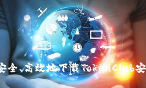如何安全、高效地下载TokenClub安卓版？