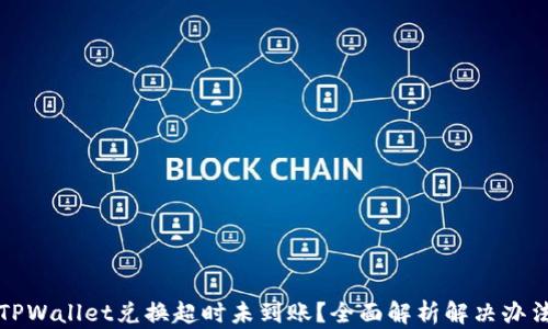 
TPWallet兑换超时未到账？全面解析解决办法