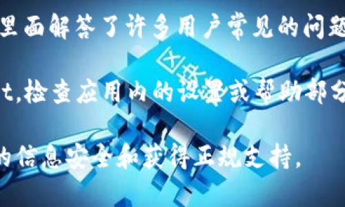 要找到 TPWallet 的客服信息，通常可以通过以下方式获取帮助：

1. **官方网站**：访问 TPWallet 的官方网站，通常会在网站的底部或“联系我们”页面找到客服联系方式或在线聊天功能。

2. **社交媒体**：查看 TPWallet 的官方社交媒体账户，例如 Twitter、Facebook 或 Telegram，很多时候它们会提供客服支持或相关的信息。

3. **客户支持邮件**：一些钱包服务提供商会在其官网上公布支持团队的电子邮件地址，你可以通过发送邮件获得帮助。

4. **常见问题解答（FAQ）**：网站通常会有 FAQ 部分，里面解答了许多用户常见的问题，可能会涵盖你所遇到的难题。

5. **应用内客服**：如果你在移动设备上使用 TPWallet，检查应用内的设置或帮助部分，通常也会提供直接联系支持团队的方式。

请确认你访问的渠道是官网或官方社交媒体，以确保你的信息安全和获得正规支持。