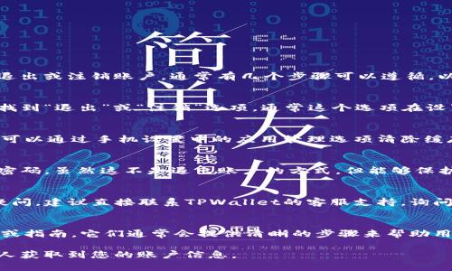 如果您在使用TPWallet（或类似数字钱包）时需要退出或注销账户，通常有几个步骤可以遵循。以下是一些常见的建议：

1. **安全退出**：
   - 当您完成交易后，确保在应用程序或网页中找到“退出”或“注销”选项。通常这个选项在设置或账户页面中。

2. **清除缓存和数据**：
   - 如果您在手机应用程序中使用TPWallet，您可以通过手机设置中的应用管理选项清除缓存和数据，从而确保您的账户信息不会被他人访问。

3. **更改密码**：
   - 如果您担心账户安全，可以选择功能中更改密码，虽然这不是退出账户的方式，但能够保护您的信息安全。

4. **联系客服**：
   - 如果您在应用中找不到退出选项或有其他疑问，建议直接联系TPWallet的客服支持，询问注销或退出账户的具体步骤。

5. **官方网站或帮助文档**：
   - 访问官方TPWallet网站，查找相关帮助文档或指南，它们通常会提供清晰的步骤来帮助用户安全地退出账户。

请记得，在任何情况下，确保您的信息安全，避免他人获取到您的账户信息。